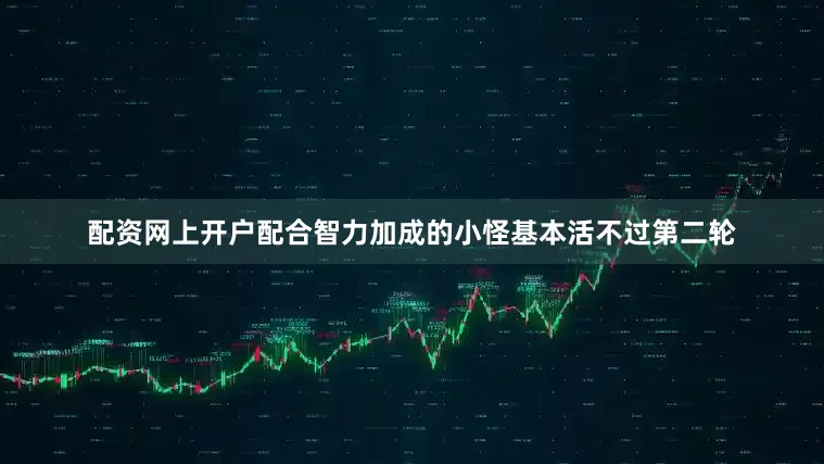 配资网上开户配合智力加成的小怪基本活不过第二轮