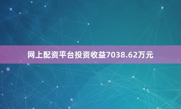 网上配资平台投资收益7038.62万元