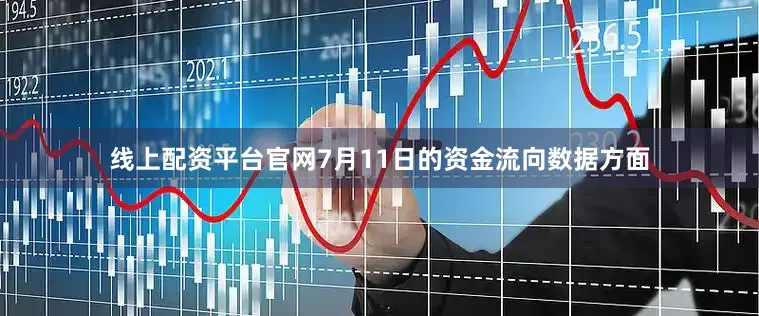 线上配资平台官网7月11日的资金流向数据方面
