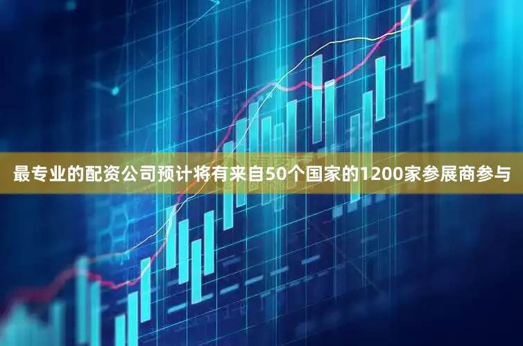 最专业的配资公司预计将有来自50个国家的1200家参展商参与