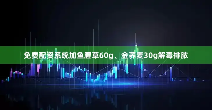 免费配资系统加鱼腥草60g、金荞麦30g解毒排脓