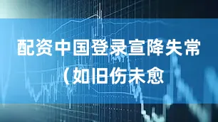 配资中国登录宣降失常（如旧伤未愈