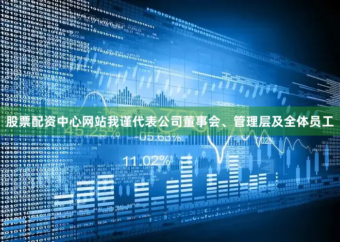 股票配资中心网站我谨代表公司董事会、管理层及全体员工