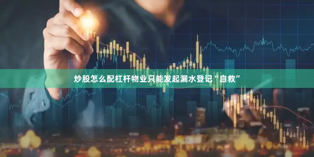 炒股怎么配杠杆物业只能发起漏水登记“自救”