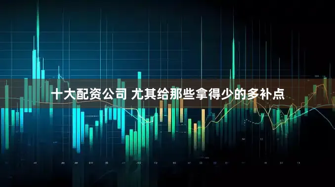 十大配资公司 尤其给那些拿得少的多补点