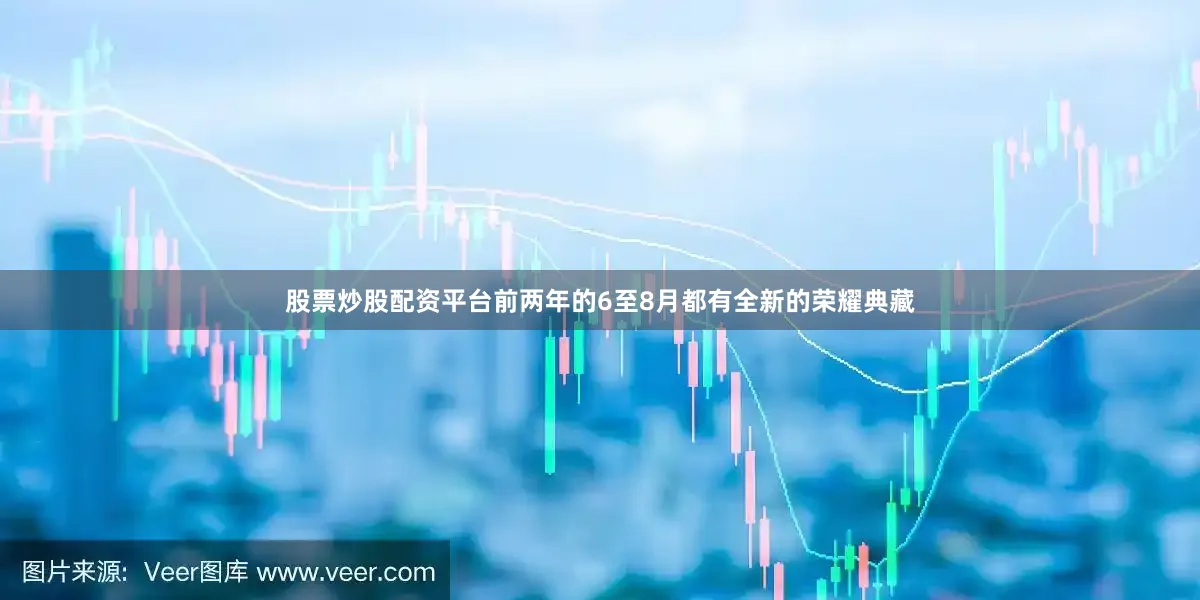 股票炒股配资平台前两年的6至8月都有全新的荣耀典藏