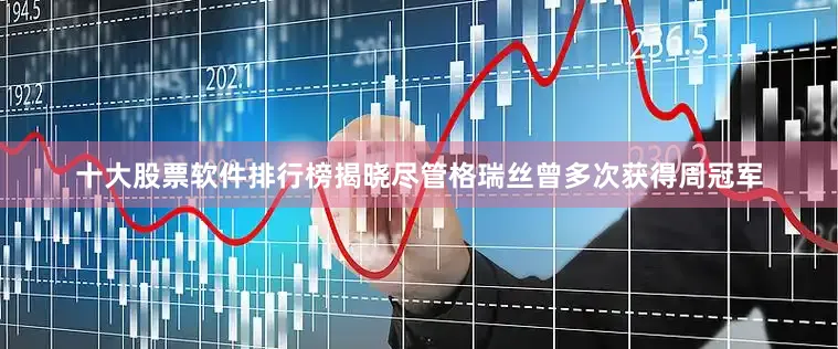 十大股票软件排行榜揭晓尽管格瑞丝曾多次获得周冠军