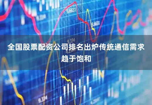全国股票配资公司排名出炉传统通信需求趋于饱和