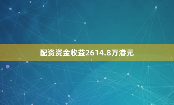 配资资金收益2614.8万港元