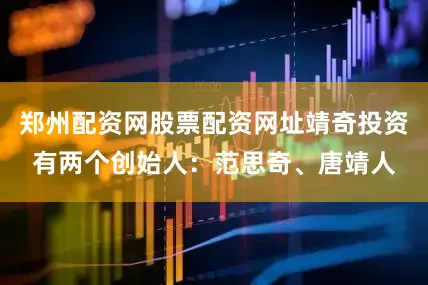 郑州配资网股票配资网址靖奇投资有两个创始人：范思奇、唐靖人