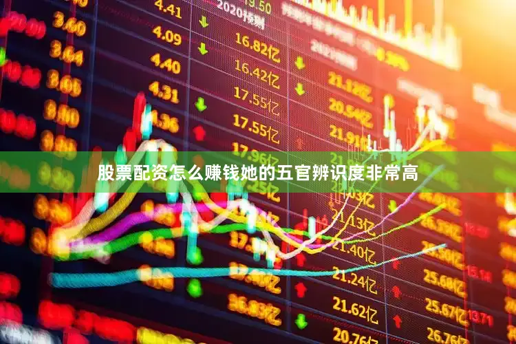 股票配资怎么赚钱她的五官辨识度非常高