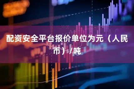 配资安全平台报价单位为元（人民币）/吨