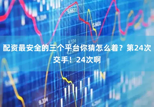配资最安全的三个平台你猜怎么着？第24次交手！24次啊