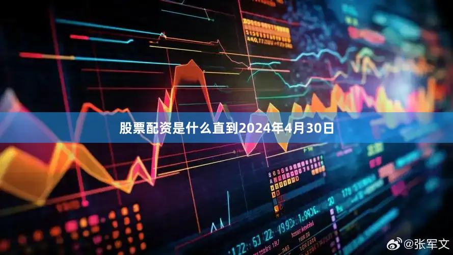 股票配资是什么　　直到2024年4月30日