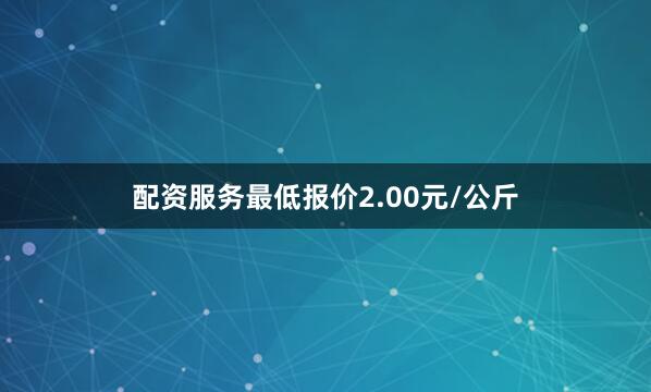 配资服务最低报价2.00元/公斤