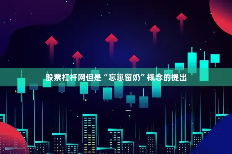 股票杠杆网但是“忘崽留奶”概念的提出