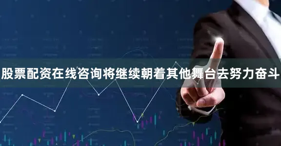 股票配资在线咨询将继续朝着其他舞台去努力奋斗